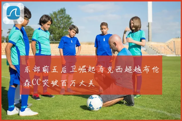 东部前五后卫崛起马克西超越布伦森CC突破百万大关