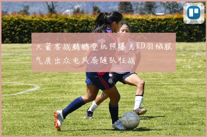 火箭客战鹈鹕登机照曝光KD羽绒服气质出众电风扇随队征战