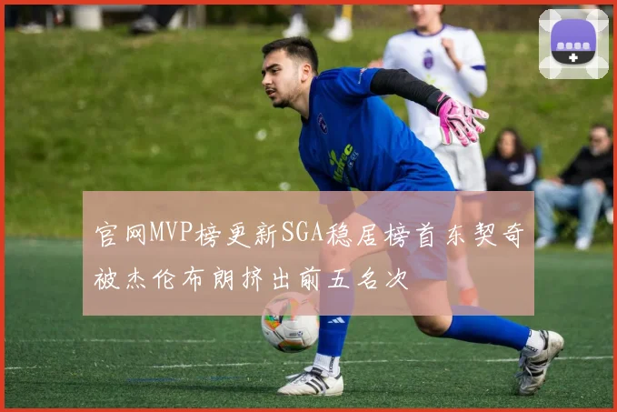 官网MVP榜更新SGA稳居榜首东契奇被杰伦布朗挤出前五名次