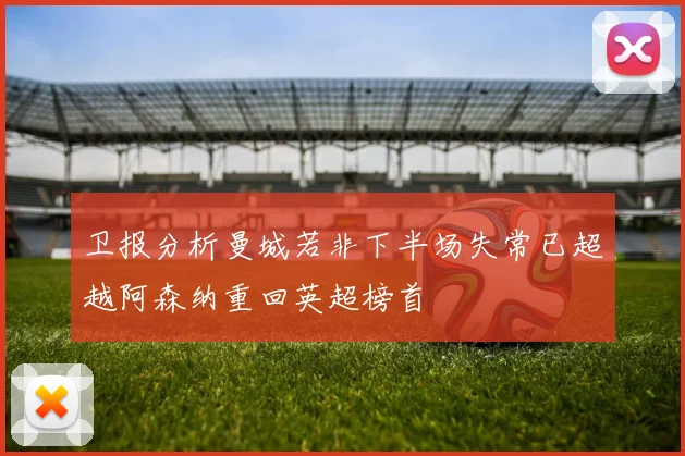 卫报分析曼城若非下半场失常已超越阿森纳重回英超榜首