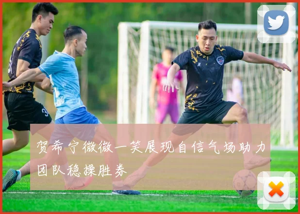 贺希宁微微一笑展现自信气场助力团队稳操胜券