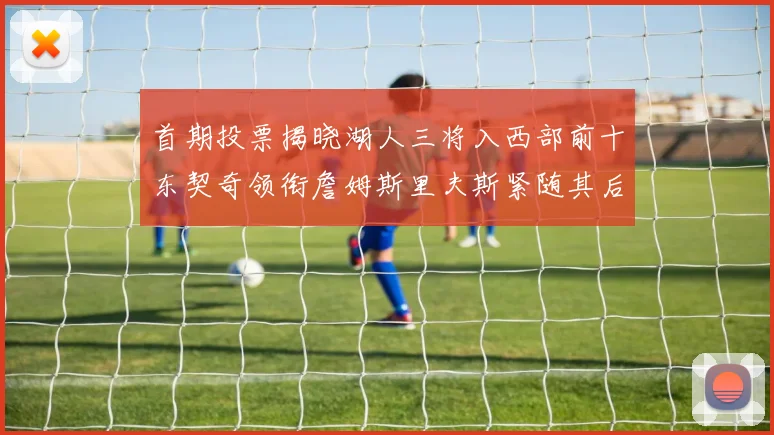 首期投票揭晓湖人三将入西部前十东契奇领衔詹姆斯里夫斯紧随其后