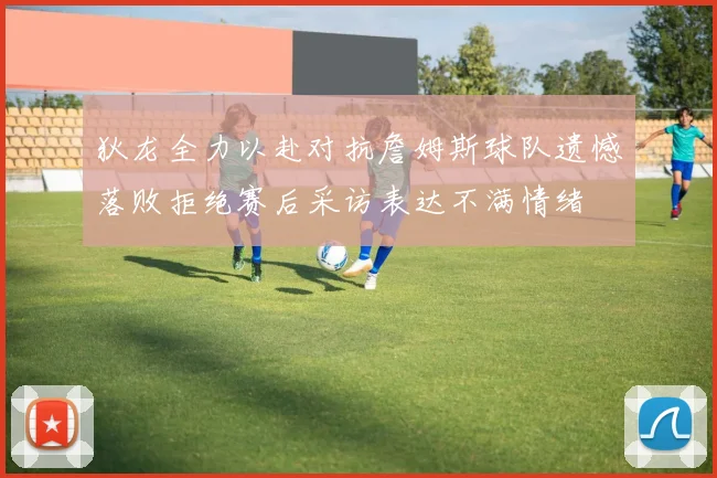 狄龙全力以赴对抗詹姆斯球队遗憾落败拒绝赛后采访表达不满情绪