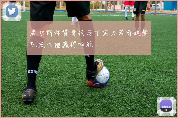 皮尔斯称赞肯扬马丁实力若有追梦队友也能赢得四冠