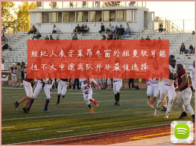 经纪人表示莱昂冬窗外租曼联可能性不大中途离队并非最佳选择