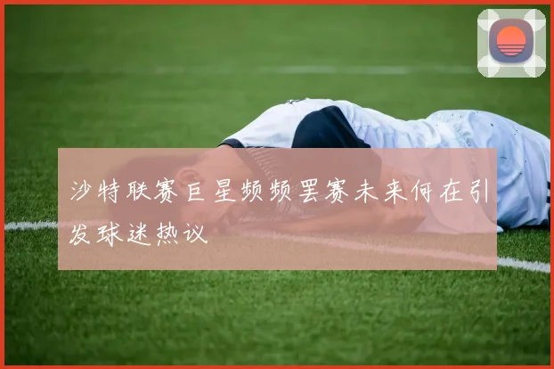 沙特联赛巨星频频罢赛未来何在引发球迷热议