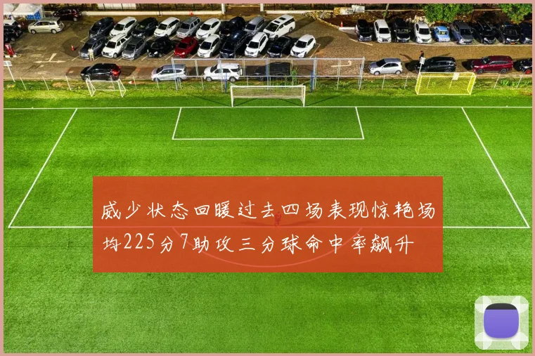 威少状态回暖过去四场表现惊艳场均225分7助攻三分球命中率飙升