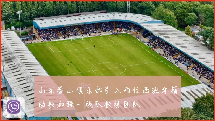 山东泰山俱乐部引入两位西班牙籍助教加强一线队教练团队