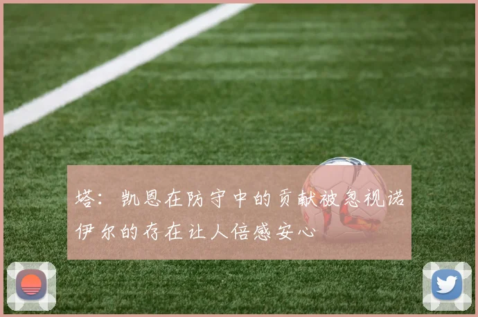 塔：凯恩在防守中的贡献被忽视诺伊尔的存在让人倍感安心