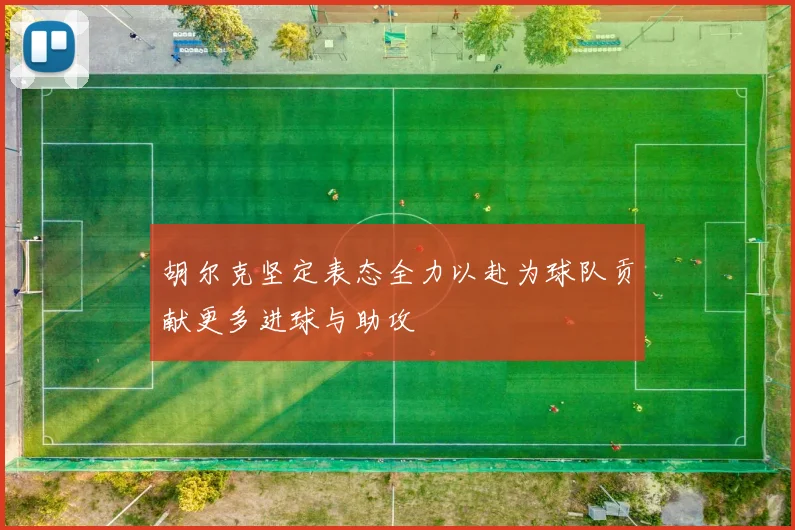 胡尔克坚定表态全力以赴为球队贡献更多进球与助攻