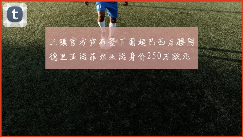 三镇官方宣布签下葡超巴西后腰阿德里亚诺菲尔米诺身价250万欧元