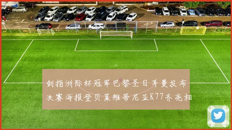 剑指洲际杯冠军巴黎圣日耳曼发布决赛海报登贝莱维蒂尼亚K77齐亮相