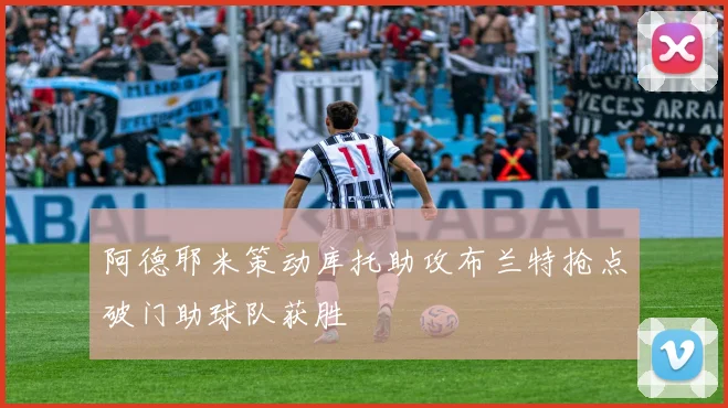阿德耶米策动库托助攻布兰特抢点破门助球队获胜
