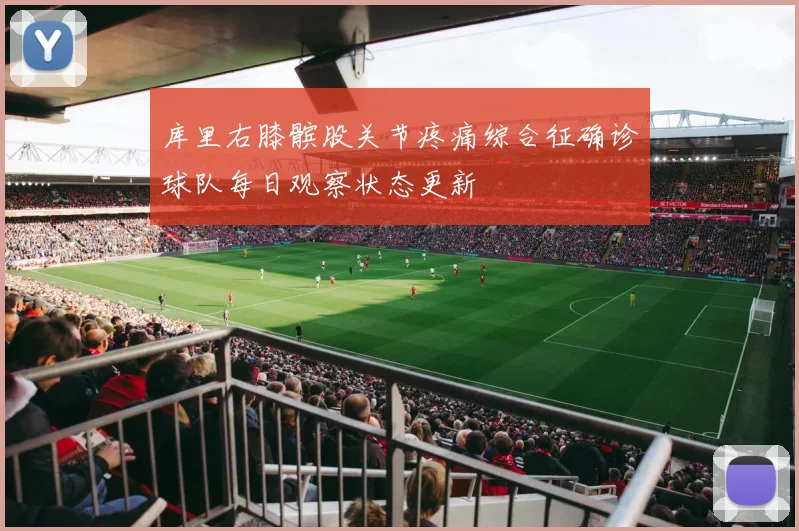 库里右膝髌股关节疼痛综合征确诊球队每日观察状态更新