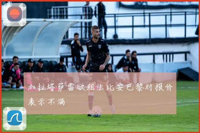 加拉塔萨雷欲租法比安巴黎对报价表示不满