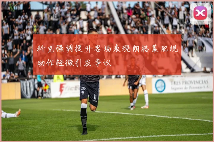 科克强调提升客场表现朗格莱犯规动作轻微引发争议