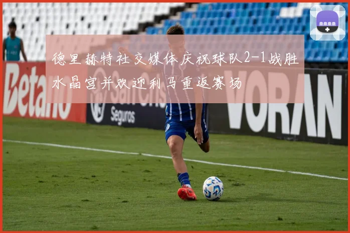 德里赫特社交媒体庆祝球队2-1战胜水晶宫并欢迎利马重返赛场