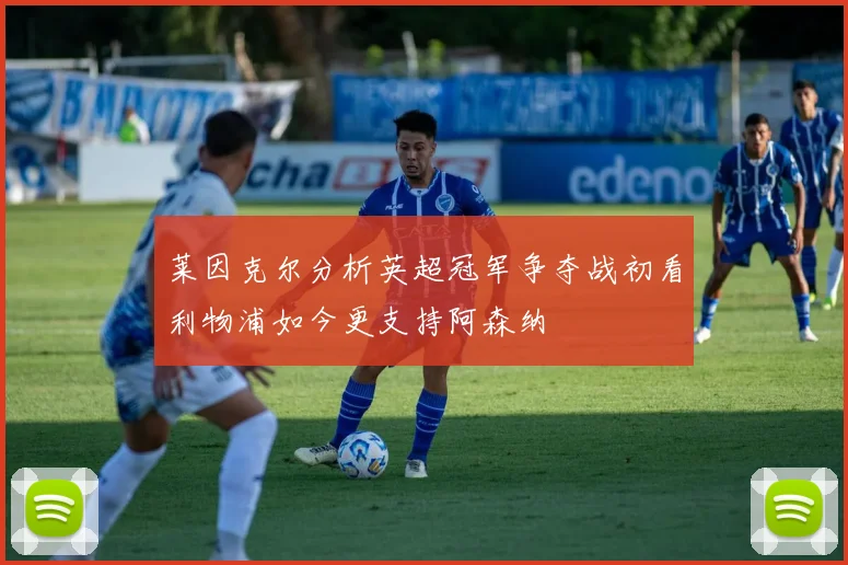 莱因克尔分析英超冠军争夺战初看利物浦如今更支持阿森纳