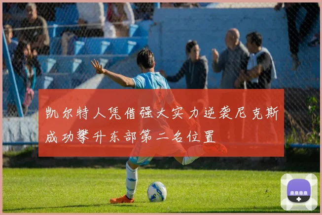 凯尔特人凭借强大实力逆袭尼克斯成功攀升东部第二名位置