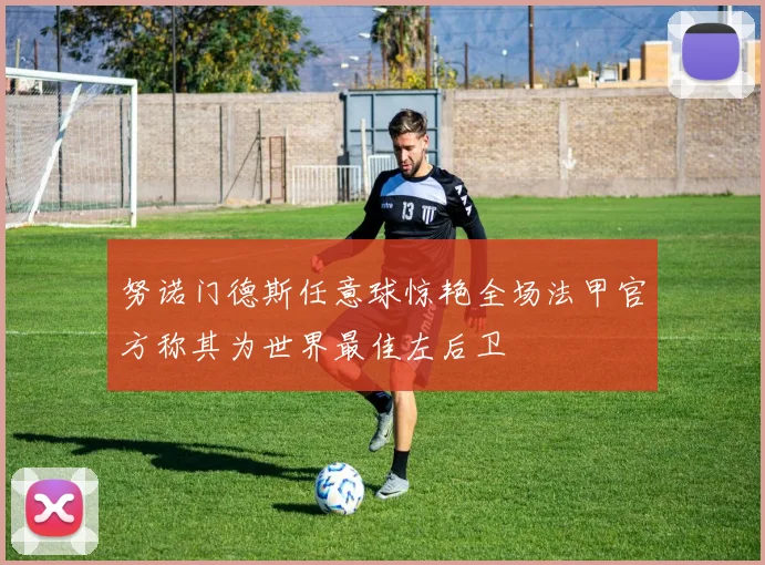 努诺门德斯任意球惊艳全场法甲官方称其为世界最佳左后卫