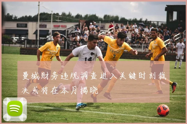 曼城财务违规调查进入关键时刻裁决或将在本月揭晓