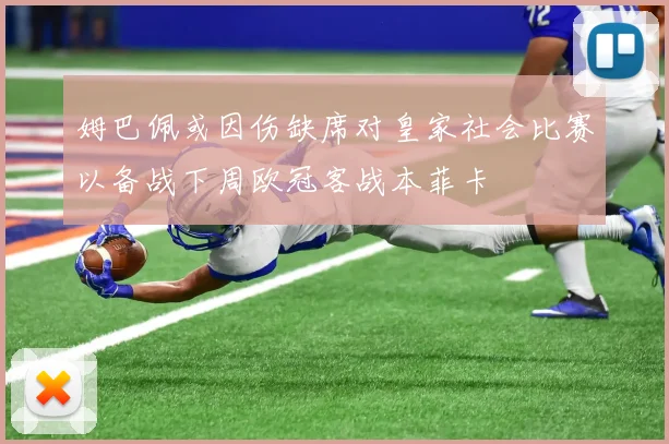 姆巴佩或因伤缺席对皇家社会比赛以备战下周欧冠客战本菲卡